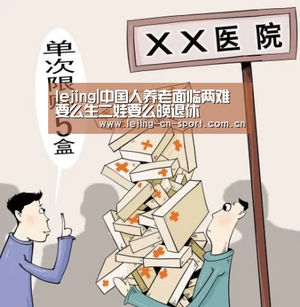 lejing|中国人养老面临两难 要么生二娃要么晚退休(图2) 乐竞官网