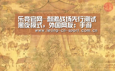 乐竞官网-刺激战场先行测试黑夜模式,外国网友:手游走到了端游前面(图1) 乐竞