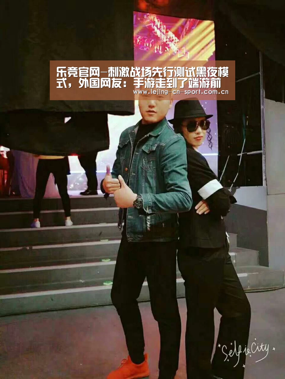 乐竞官网-刺激战场先行测试黑夜模式,外国网友:手游走到了端游前面(图3) 乐竞官网-刺激战场先行测试黑夜模式,外国网友:手游走到了端游前面(图3)