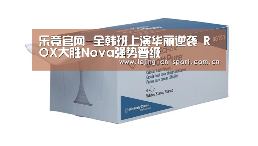 乐竞官网-全韩班上演华丽逆袭 ROX大胜Nova强势晋级(图1) 乐竞官网-全韩班上演华丽逆袭 ROX大胜Nova强势晋级(图1)