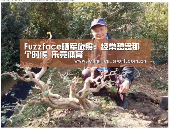 Fuzzface晒军旅照:经常想念那个时候_乐竞体育(图1) Fuzzface晒军旅照:经常想念那个时候_乐竞体育(图1)