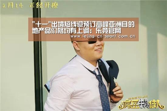 十一出境短线迎预订高峰亚洲目的地产品价格均有上调:乐竞官网(图3) 十一出境短线迎预订高峰亚洲目的地产品价格均有上调:乐竞官网(图3)