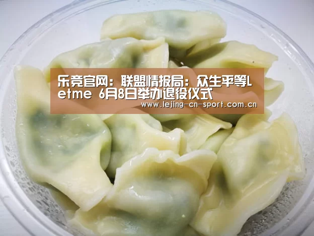 乐竞官网:联盟情报局:众生平等Letme 6月8日举办退役仪式(图3) 乐竞